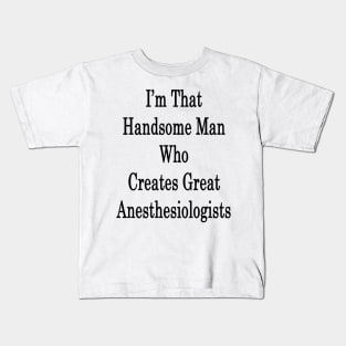 I'm That Handsome Man Who Creates Great Anesthesiologists Kids T-Shirt